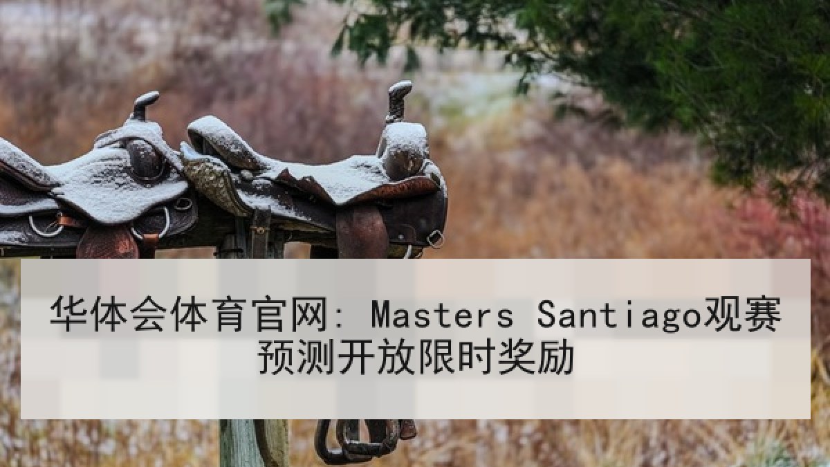 华体会体育官网: Masters Santiago观赛预测开放限时奖励 华体会体育官网: Masters Santiago观赛预测开放限时奖励