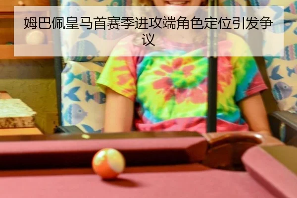 姆巴佩皇马首赛季进攻端角色定位引发争议