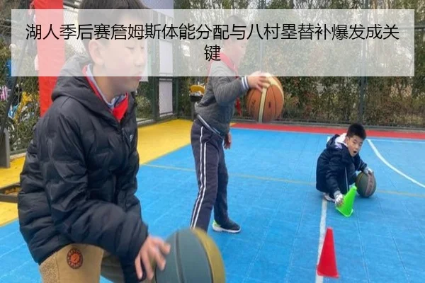 湖人季后赛詹姆斯体能分配与八村塁替补爆发成关键
