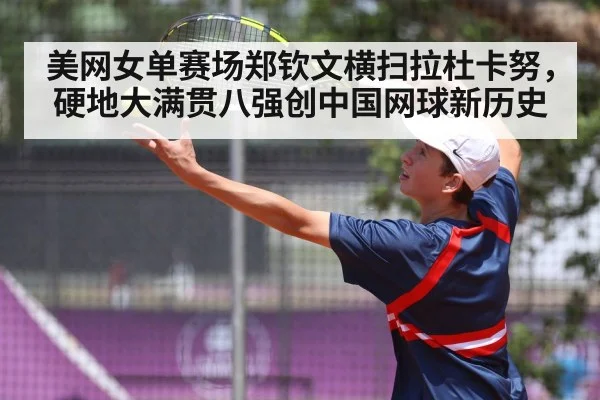 美网女单赛场郑钦文横扫拉杜卡努，硬地大满贯八强创中国网球新历史