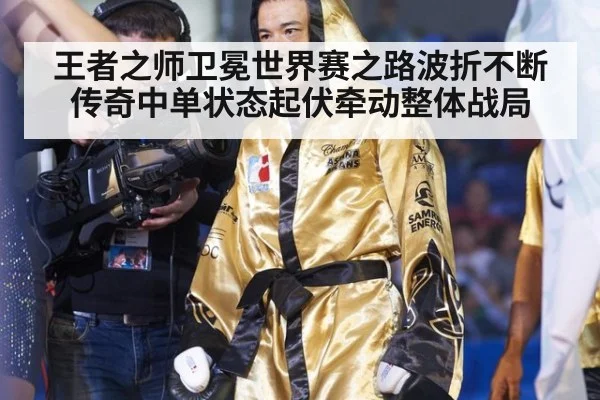 王者之师卫冕世界赛之路波折不断 传奇中单状态起伏牵动整体战局