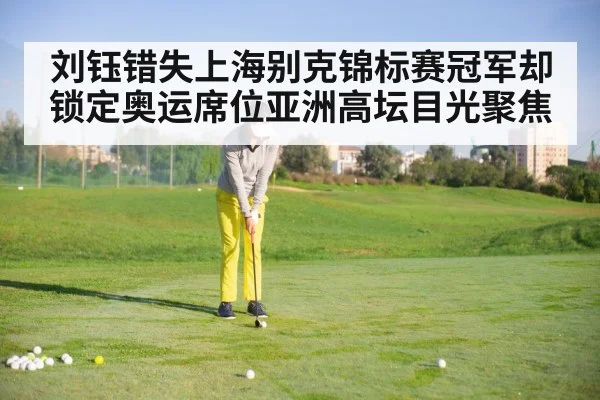 刘钰错失上海别克锦标赛冠军却锁定奥运席位亚洲高坛目光聚焦